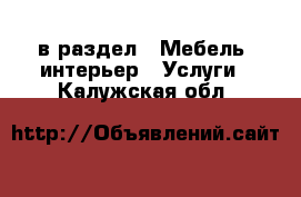  в раздел : Мебель, интерьер » Услуги . Калужская обл.